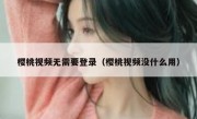 樱桃视频无需要登录（樱桃视频没什么用）