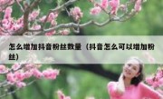 怎么增加抖音粉丝数量（抖音怎么可以增加粉丝）