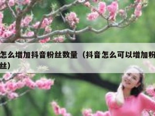 怎么增加抖音粉丝数量（抖音怎么可以增加粉丝）