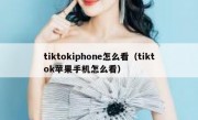 tiktokiphone怎么看（tiktok苹果手机怎么看）