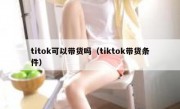 titok可以带货吗（tiktok带货条件）