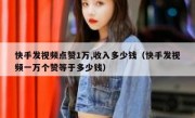 快手发视频点赞1万,收入多少钱（快手发视频一万个赞等于多少钱）