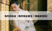 海外的粉丝（海外粉丝看王一博最新视频）