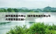 国外服务器代理ip（国外服务器代理ip与代理服务器区别）