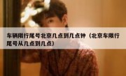 车辆限行尾号北京几点到几点钟（北京车限行尾号从几点到几点）