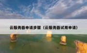 云服务器申请步骤（云服务器试用申请）