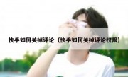 快手如何关掉评论（快手如何关掉评论权限）