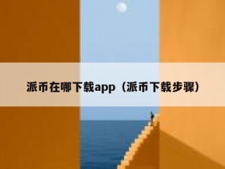 派币在哪下载app（派币下载步骤）