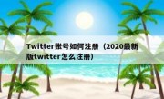 Twitter账号如何注册（2020最新版twitter怎么注册）