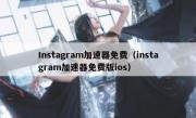 Instagram加速器免费（instagram加速器免费版ios）