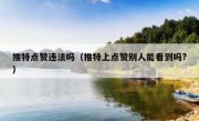 推特点赞违法吗（推特上点赞别人能看到吗?）