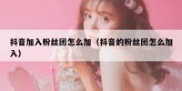 抖音加入粉丝团怎么加（抖音的粉丝团怎么加入）