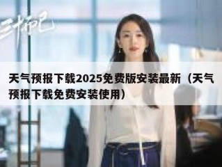 天气预报下载2025免费版安装最新（天气预报下载免费安装使用）