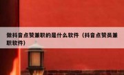 做抖音点赞兼职的是什么软件（抖音点赞员兼职软件）
