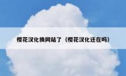 樱花汉化换网站了（樱花汉化还在吗）
