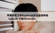 苹果手机下载facebook无法连接网络（iphone 下载facebook）