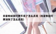 抖音粉丝团灯牌不亮了怎么点亮（抖音粉丝灯牌消失了怎么点亮）