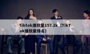 tiktok播放量157.2k（TikTok播放量排名）