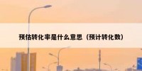 预估转化率是什么意思（预计转化数）