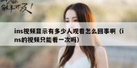 ins视频显示有多少人观看怎么回事啊（ins的视频只能看一次吗）