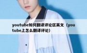youtube如何翻译评论区英文（youtube上怎么翻译评论）