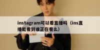 instagram可以看直播吗（ins直播能看到谁正在看么）