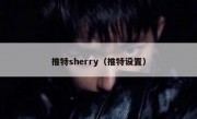 推特sherry（推特设置）