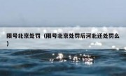 限号北京处罚（限号北京处罚后河北还处罚么）