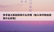 快手加入粉丝团有什么作用（加入快手粉丝团有什么好处）