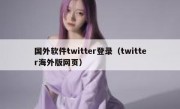 国外软件twitter登录（twitter海外版网页）