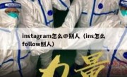 instagram怎么@别人（ins怎么follow别人）