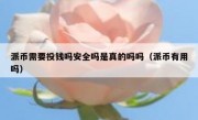 派币需要投钱吗安全吗是真的吗吗（派币有用吗）