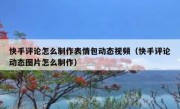 快手评论怎么制作表情包动态视频（快手评论动态图片怎么制作）