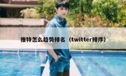 推特怎么趋势排名（twitter排序）