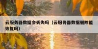 云服务器数据会丢失吗（云服务器数据删除能恢复吗）