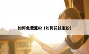 如何免费涨粉（如何花钱涨粉）
