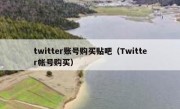 twitter账号购买贴吧（Twitter帐号购买）