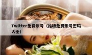 Twitter免费账号（推特免费账号密码大全）