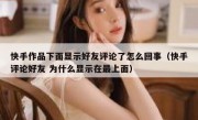 快手作品下面显示好友评论了怎么回事（快手评论好友 为什么显示在最上面）