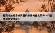 免费增加抖音点赞量的软件叫什么软件（抖音增加点赞神器）