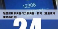 轻量应用服务器与云服务器一样吗（轻量应用服务器区别）