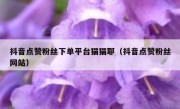 抖音点赞粉丝下单平台猫猫耶（抖音点赞粉丝网站）