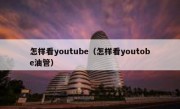怎样看youtube（怎样看youtobe油管）