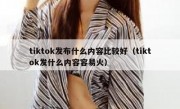 tiktok发布什么内容比较好（tiktok发什么内容容易火）