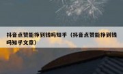 抖音点赞能挣到钱吗知乎（抖音点赞能挣到钱吗知乎文章）