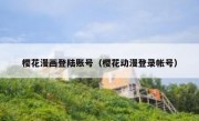 樱花漫画登陆账号（樱花动漫登录帐号）