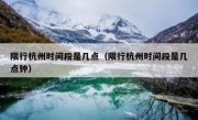 限行杭州时间段是几点（限行杭州时间段是几点钟）
