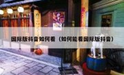 国际版抖音如何看（如何能看国际版抖音）