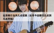 北京限行当天几点结束（北京今日限行几点到几点开始）