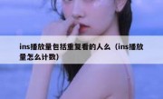 ins播放量包括重复看的人么（ins播放量怎么计数）